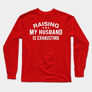 Raising My Husband Is Exhausting Funny Married Wife Long Sleeve T-Shirt
